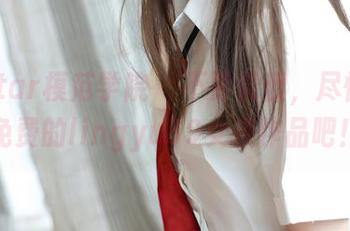 MFStar模范学院 – 不要羞涩，尽情欣赏免费的lingyu69女孩作品吧！