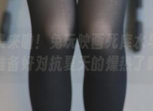 更新合集来啦！兔玩映画死库水与条纹袜，准备好对抗夏天的燥热了吗？