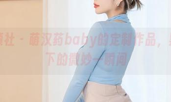 星颜社 – 萌汉药baby的定制作品，黑丝下的微妙一瞬间