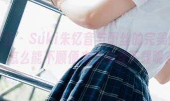 波萝社 – Suki朱忆音与蕾丝的完美邂逅，怎么能不顺便来个免费下载呢？