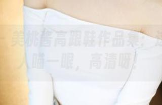 美媛馆 – 美桃酱高跟鞋作品集：这足够让人瞄一眼，高清呀！